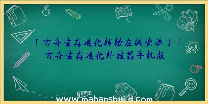 「方舟生存进化辅助在线资源」|方舟生存进化外挂器手机版